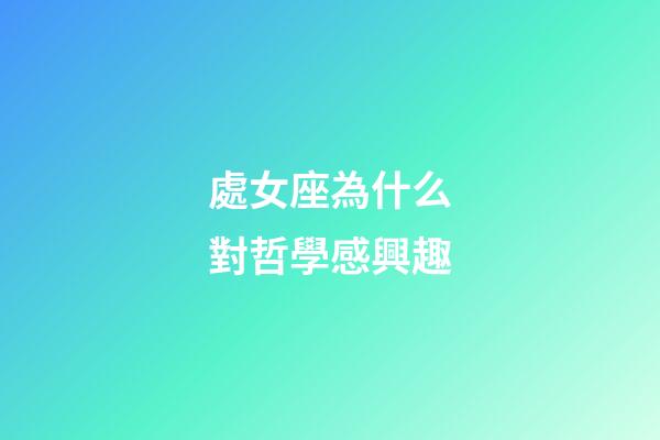 處女座為什么對哲學感興趣-第1張-星座運勢-玄機派