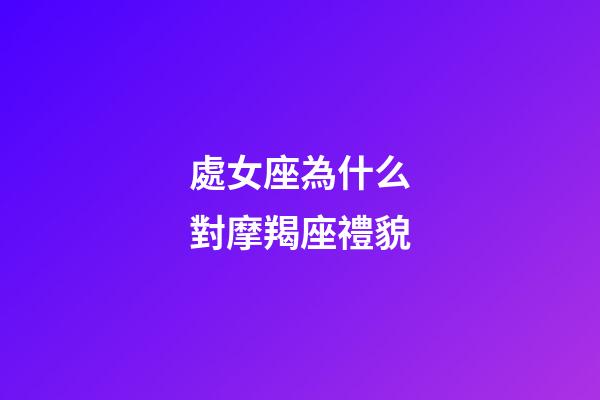 處女座為什么對摩羯座禮貌-第1張-星座運勢-玄機派