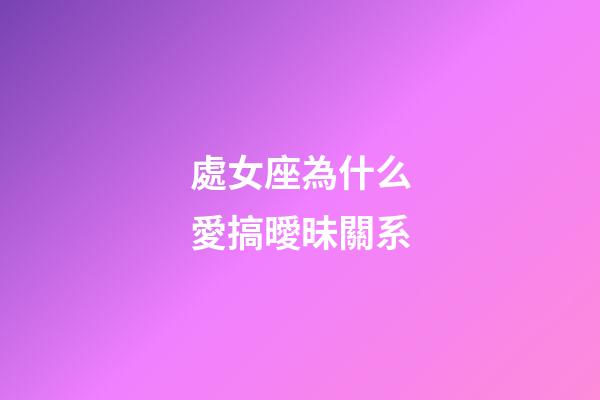 處女座為什么愛搞曖昧關系-第1張-星座運勢-玄機派