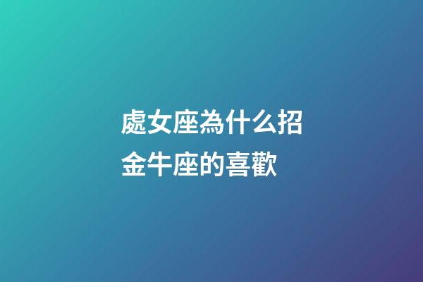 處女座為什么招金牛座的喜歡-第1張-星座運勢-玄機派