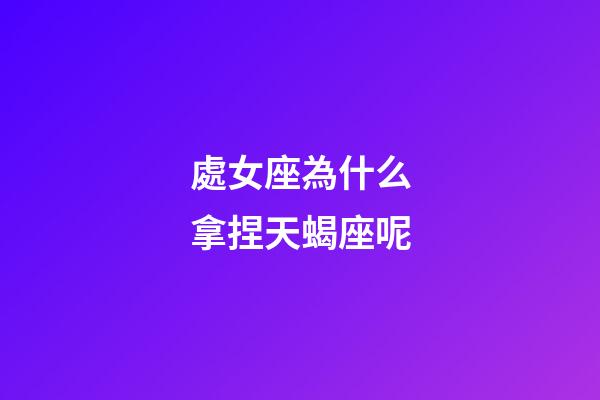 處女座為什么拿捏天蝎座呢-第1張-星座運勢-玄機派