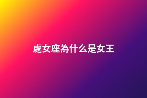 處女座為什么是女王-第1張-星座運勢-玄機派