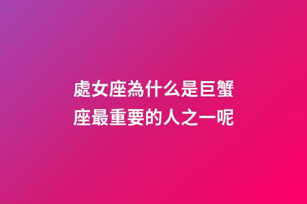 處女座為什么是巨蟹座最重要的人之一呢-第1張-星座運勢-玄機派