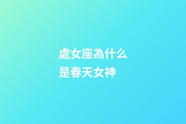 處女座為什么是春天女神-第1張-星座運勢-玄機派