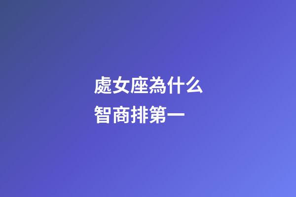 處女座為什么智商排第一-第1張-星座運勢-玄機派