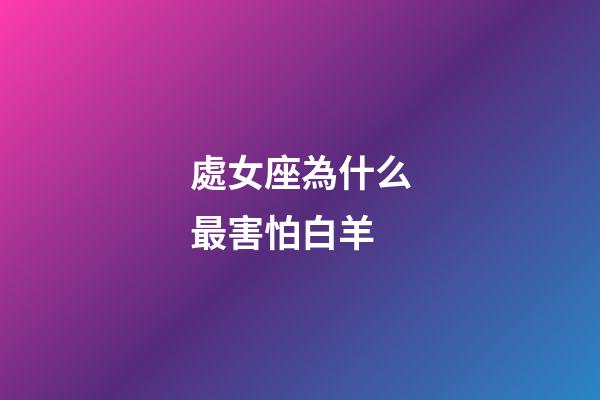 處女座為什么最害怕白羊-第1張-星座運勢-玄機派