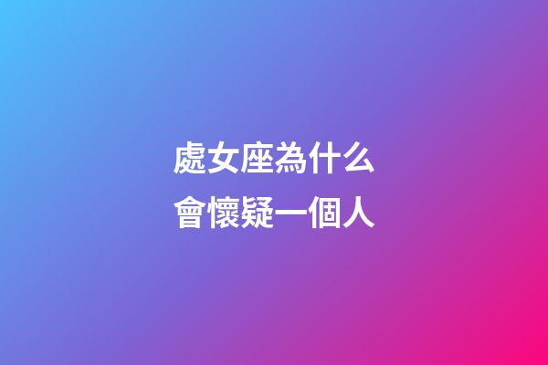 處女座為什么會懷疑一個人-第1張-星座運勢-玄機派