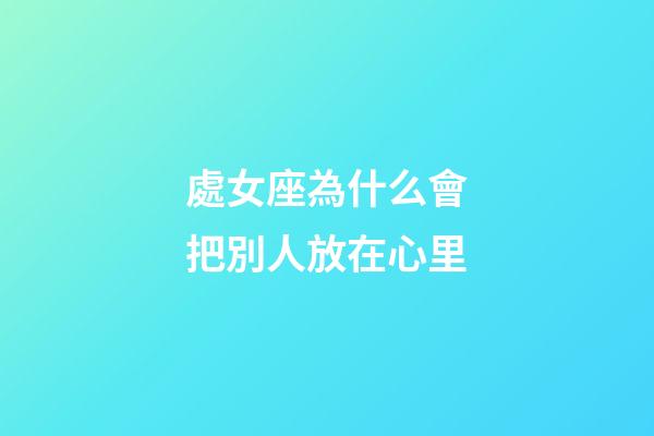 處女座為什么會把別人放在心里-第1張-星座運勢-玄機派