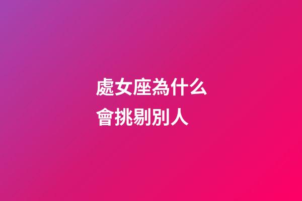 處女座為什么會挑剔別人-第1張-星座運勢-玄機派