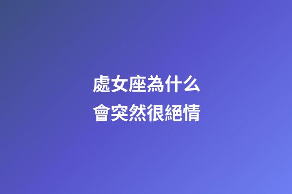 處女座為什么會突然很絕情-第1張-星座運勢-玄機派