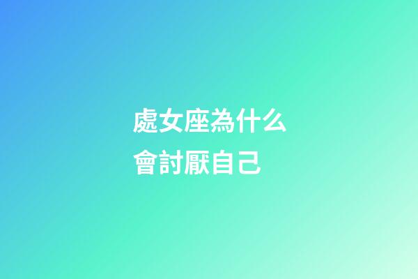 處女座為什么會討厭自己-第1張-星座運勢-玄機派