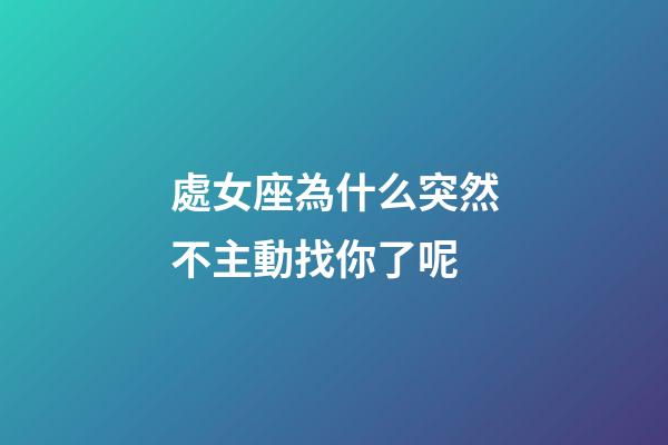 處女座為什么突然不主動找你了呢-第1張-星座運勢-玄機派