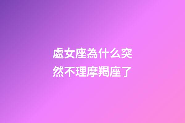 處女座為什么突然不理摩羯座了-第1張-星座運勢-玄機派