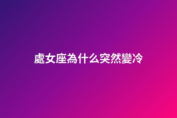 處女座為什么突然變冷-第1張-星座運勢-玄機派