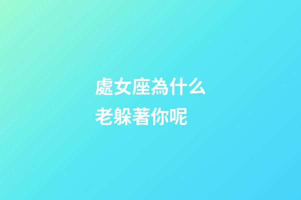 處女座為什么老躲著你呢-第1張-星座運(yùn)勢-玄機(jī)派