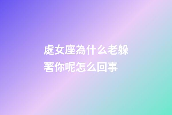 處女座為什么老躲著你呢怎么回事-第1張-星座運勢-玄機派