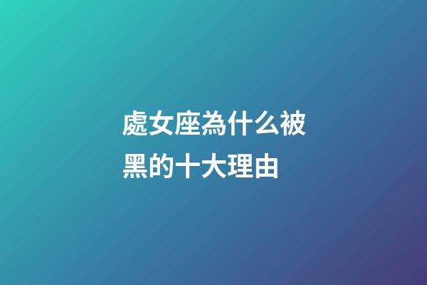 處女座為什么被黑的十大理由-第1張-星座運勢-玄機派