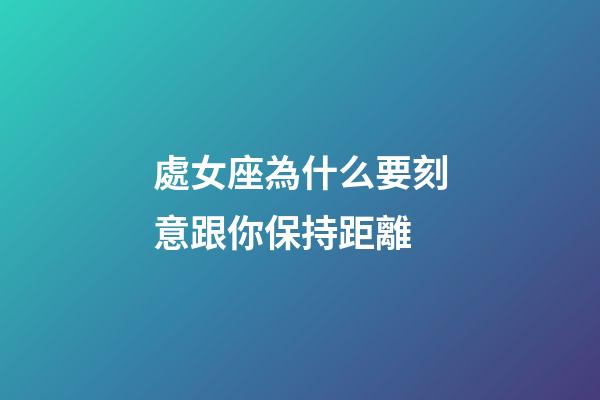 處女座為什么要刻意跟你保持距離-第1張-星座運勢-玄機派