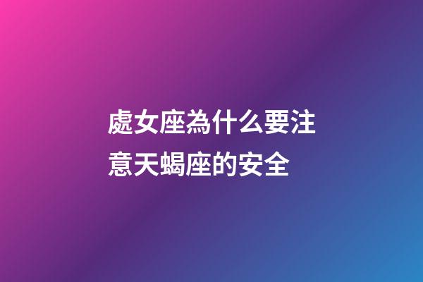 處女座為什么要注意天蝎座的安全-第1張-星座運勢-玄機派