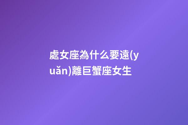 處女座為什么要遠(yuǎn)離巨蟹座女生-第1張-星座運(yùn)勢(shì)-玄機(jī)派