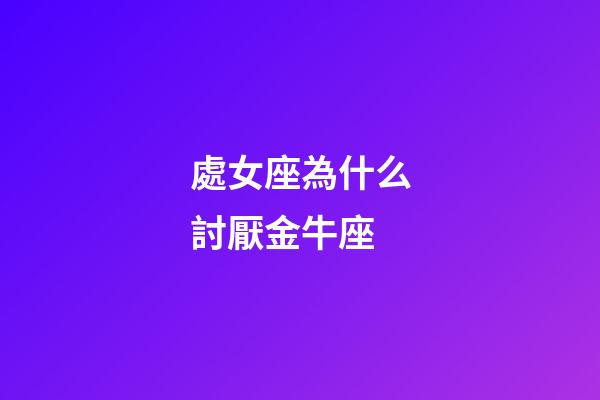 處女座為什么討厭金牛座-第1張-星座運勢-玄機派