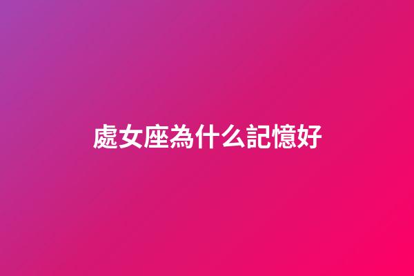 處女座為什么記憶好-第1張-星座運勢-玄機派