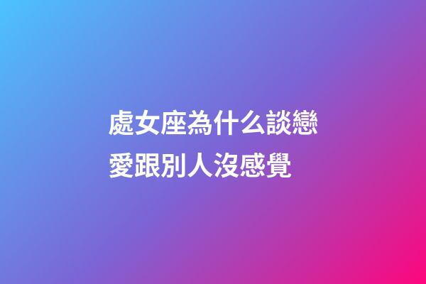 處女座為什么談戀愛跟別人沒感覺-第1張-星座運勢-玄機派