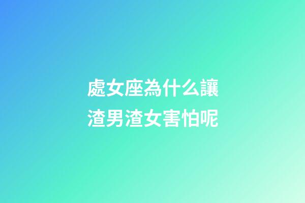 處女座為什么讓渣男渣女害怕呢-第1張-星座運勢-玄機派