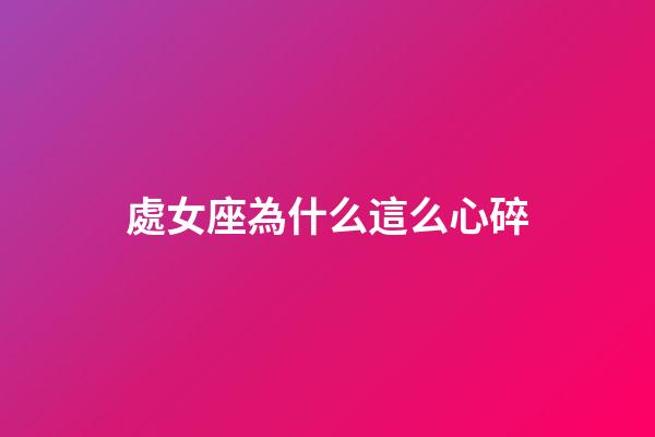 處女座為什么這么心碎-第1張-星座運勢-玄機派