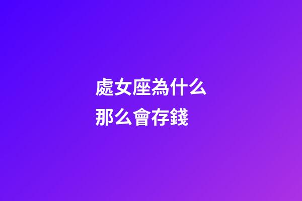 處女座為什么那么會存錢-第1張-星座運勢-玄機派