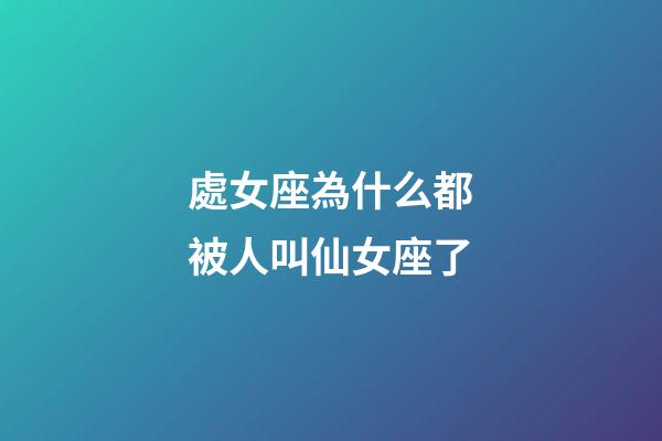 處女座為什么都被人叫仙女座了-第1張-星座運勢-玄機派