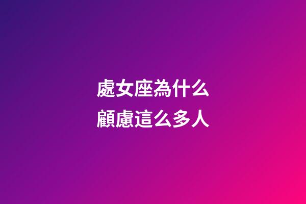 處女座為什么顧慮這么多人-第1張-星座運勢-玄機派