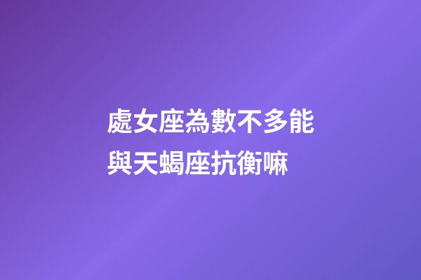 處女座為數不多能與天蝎座抗衡嘛-第1張-星座運勢-玄機派