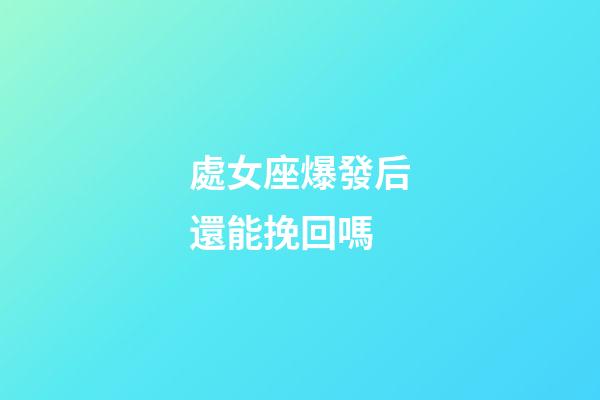 處女座爆發后還能挽回嗎-第1張-星座運勢-玄機派