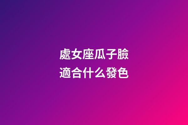 處女座瓜子臉適合什么發色-第1張-星座運勢-玄機派