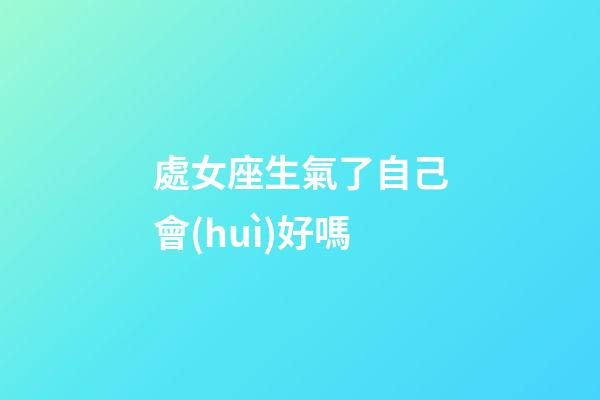 處女座生氣了自己會(huì)好嗎-第1張-星座運(yùn)勢(shì)-玄機(jī)派