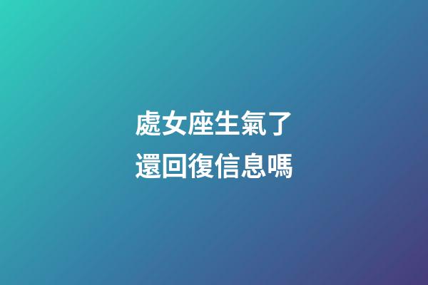 處女座生氣了還回復信息嗎-第1張-星座運勢-玄機派
