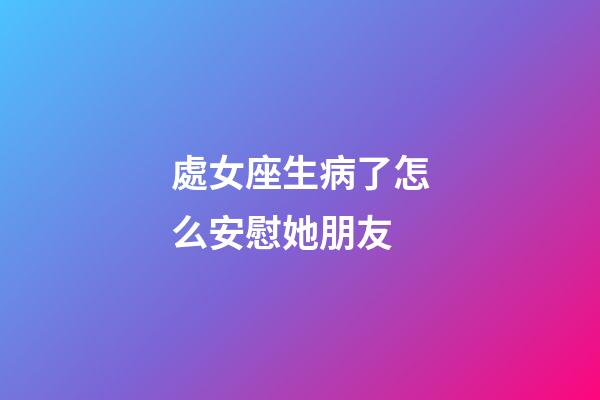 處女座生病了怎么安慰她朋友-第1張-星座運勢-玄機派