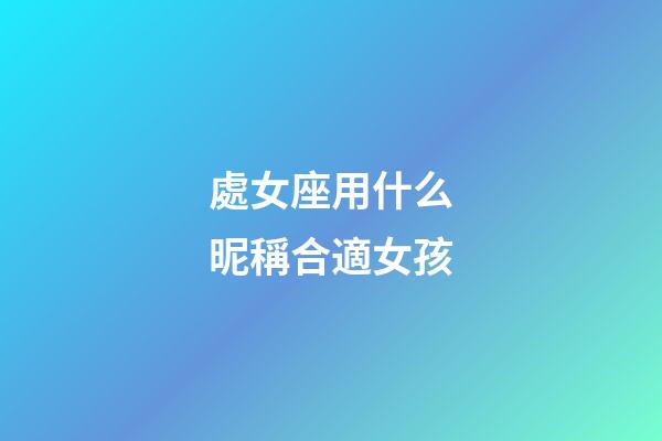 處女座用什么昵稱合適女孩-第1張-星座運勢-玄機派
