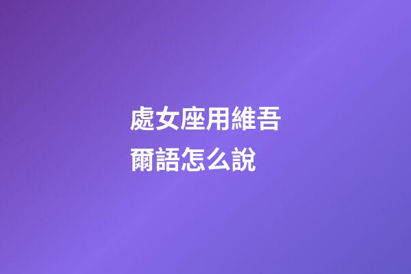 處女座用維吾爾語怎么說