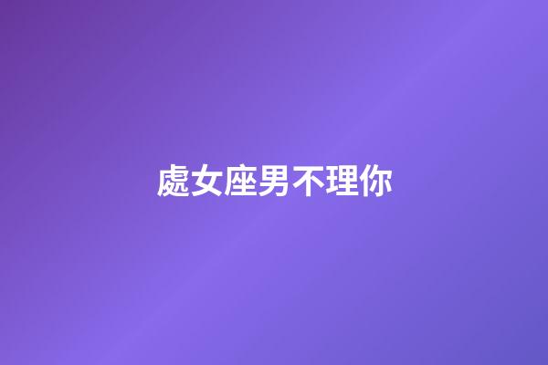 處女座男不理你-第1張-星座運勢-玄機派