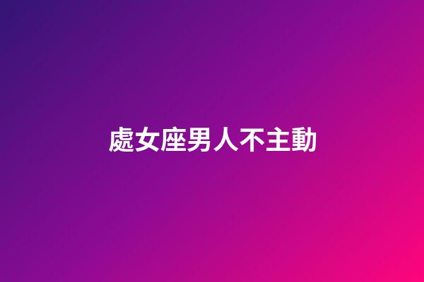 處女座男人不主動-第1張-星座運勢-玄機派