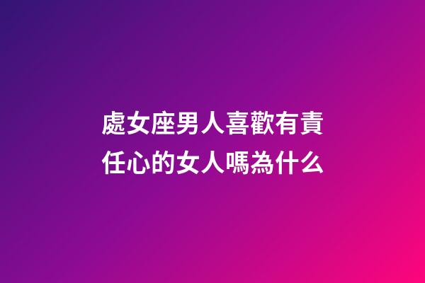 處女座男人喜歡有責任心的女人嗎為什么-第1張-星座運勢-玄機派