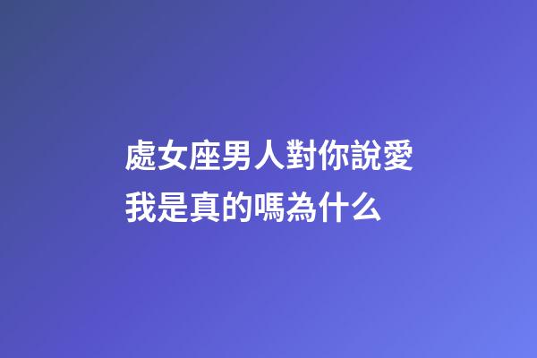 處女座男人對你說愛我是真的嗎為什么-第1張-星座運勢-玄機派
