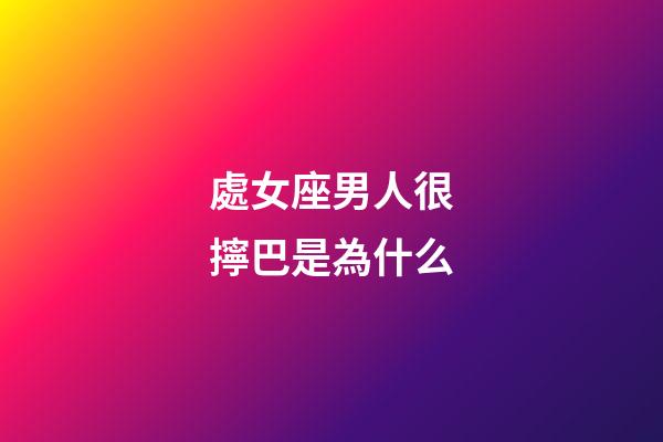 處女座男人很擰巴是為什么-第1張-星座運勢-玄機派