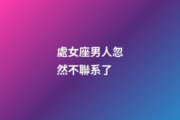 處女座男人忽然不聯系了-第1張-星座運勢-玄機派