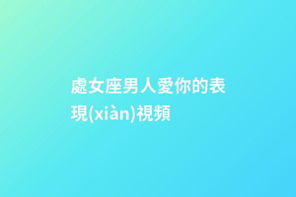 處女座男人愛你的表現(xiàn)視頻-第1張-星座運(yùn)勢(shì)-玄機(jī)派