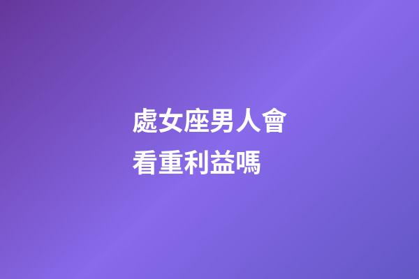 處女座男人會看重利益嗎-第1張-星座運勢-玄機派