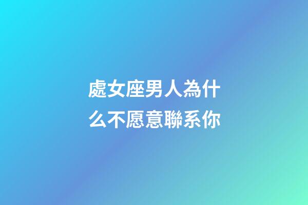 處女座男人為什么不愿意聯系你-第1張-星座運勢-玄機派
