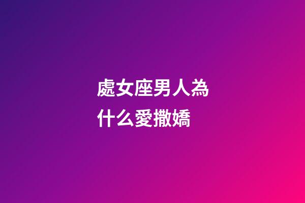 處女座男人為什么愛撒嬌-第1張-星座運勢-玄機派